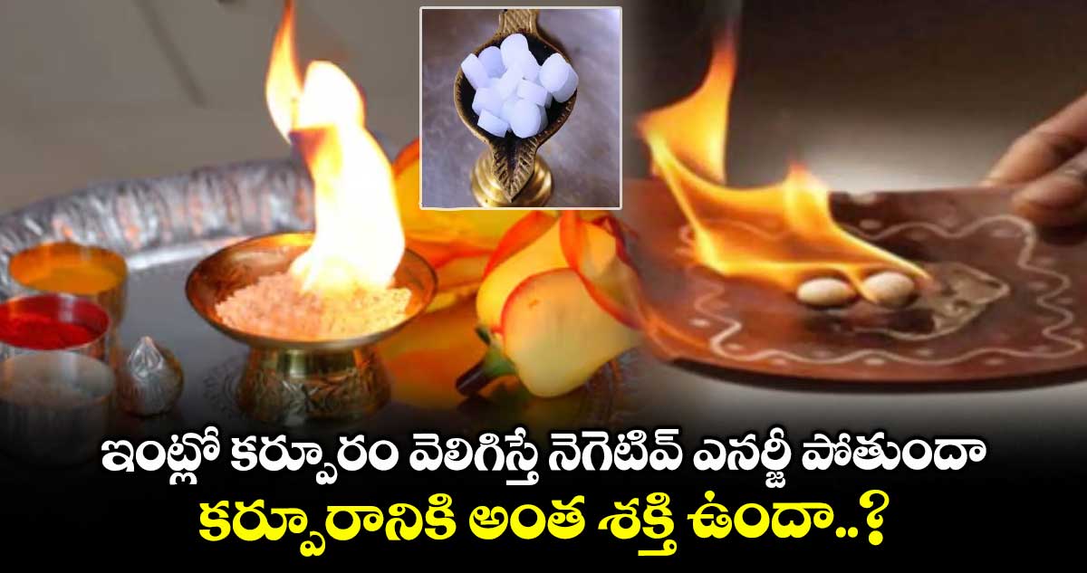 ఆధ్యాత్మికం : ఇంట్లో కర్పూరం వెలిగిస్తే నెగెటివ్ ఎనర్జీ పోతుందా.. కర్పూరానికి అంత శక్తి ఉందా..?