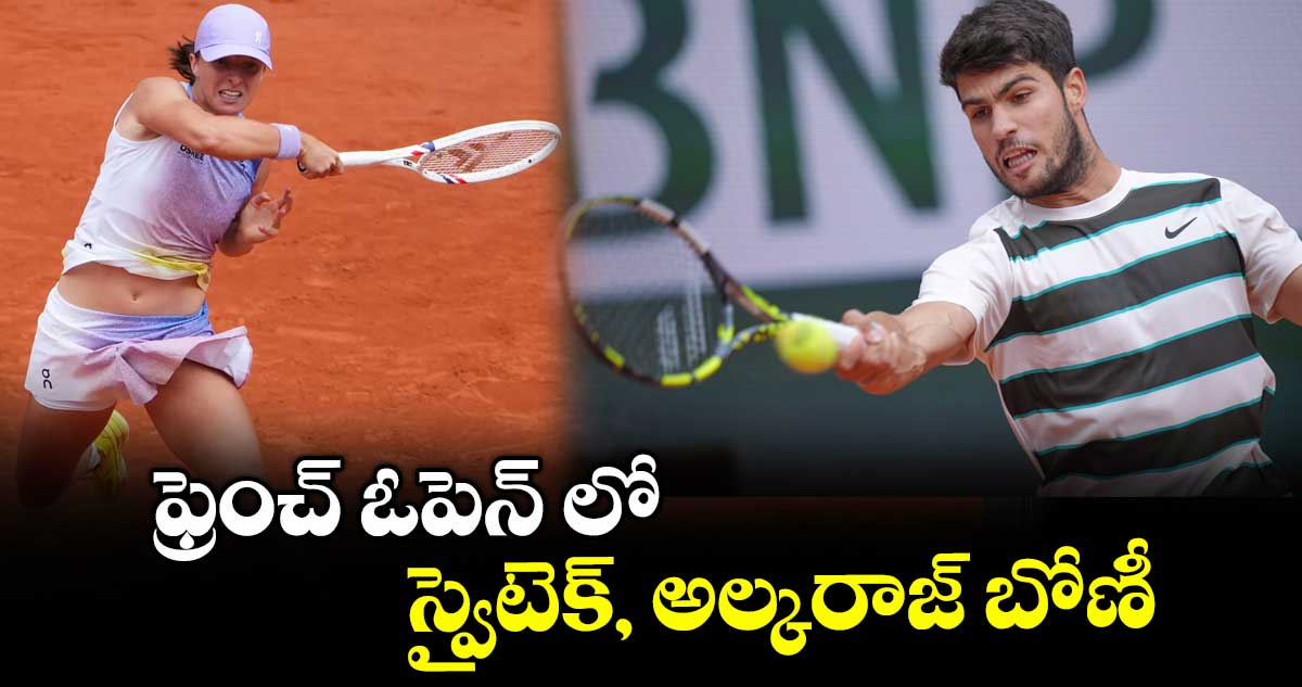 ఫ్రెంచ్ ఓపెన్ లో స్వైటెక్, అల్కరాజ్ బోణీ