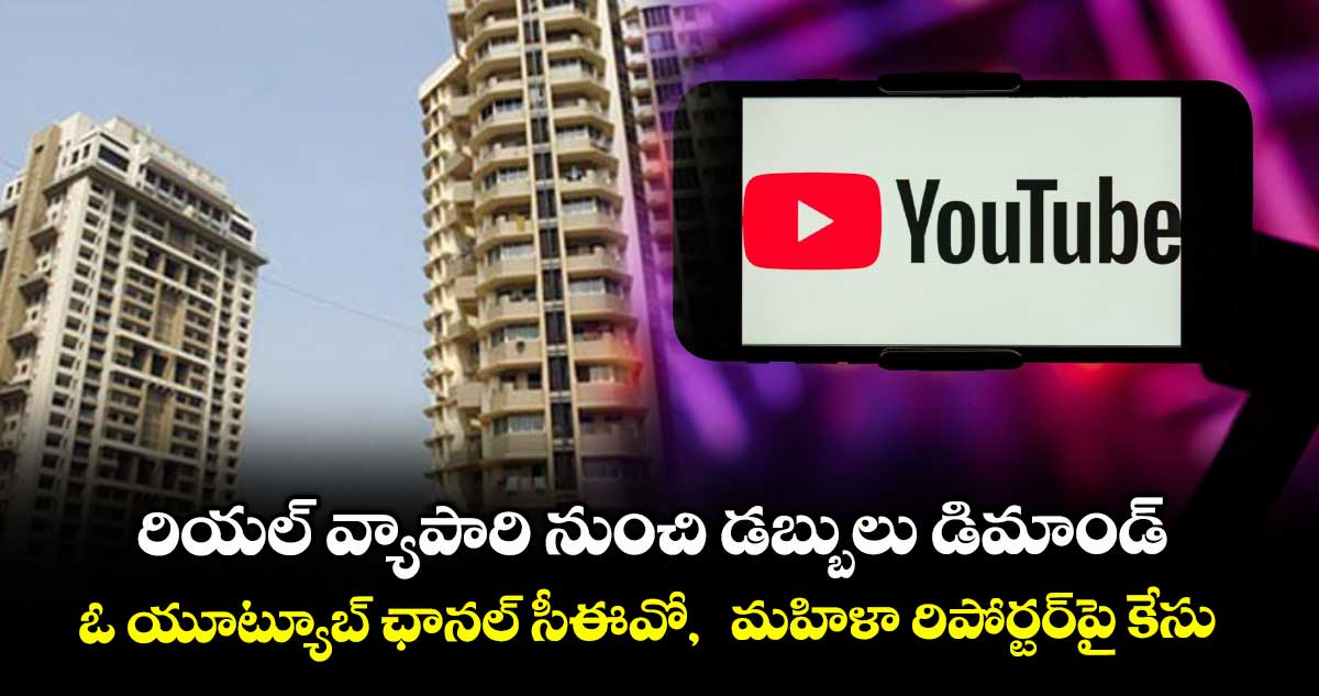 రియల్ వ్యాపారి నుంచి డబ్బులు డిమాండ్..ఓ యూట్యూబ్‌‌ ఛానల్‌‌ సీఈవో,  మహిళా రిపోర్టర్‌‌పై కేసు