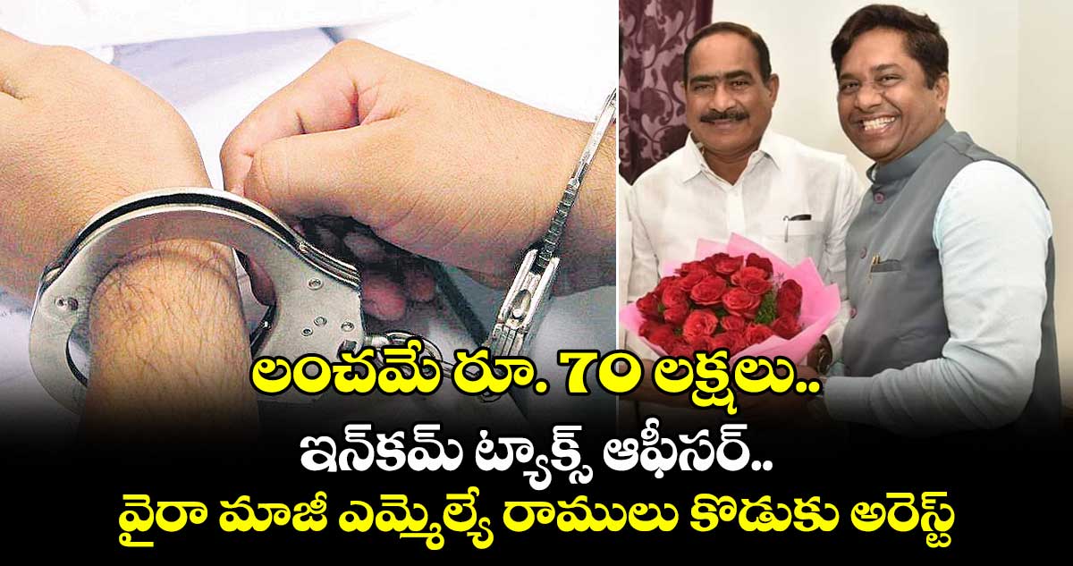 లంచమే రూ. 70 లక్షలు.. ఇన్కమ్ ట్యాక్స్ ఆఫీసర్.. వైరా మాజీ ఎమ్మెల్యే రాములు కొడుకు అరెస్ట్..
