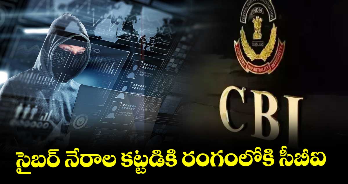 సైబర్ నేరాల కట్టడికి రంగంలోకి సీబీఐ