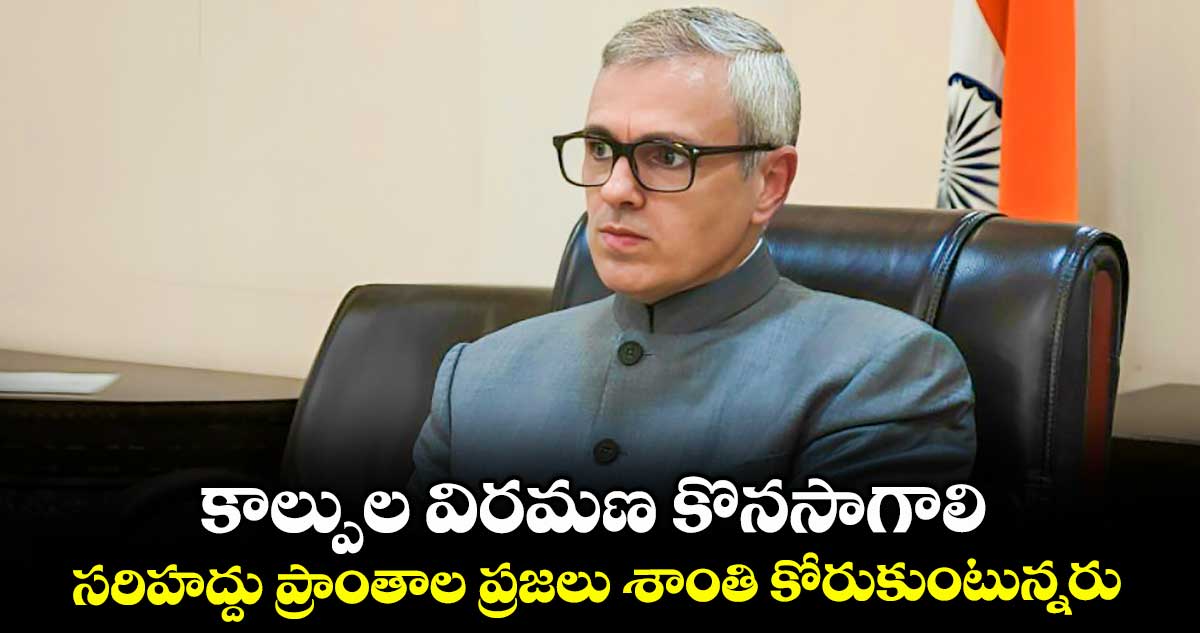కాల్పుల విరమణ కొనసాగాలి..సరిహద్దు ప్రాంతాల ప్రజలు శాంతి కోరుకుంటున్నరు : జమ్మూకాశ్మీర్ సీఎం ఒమర్ వెల్లడి