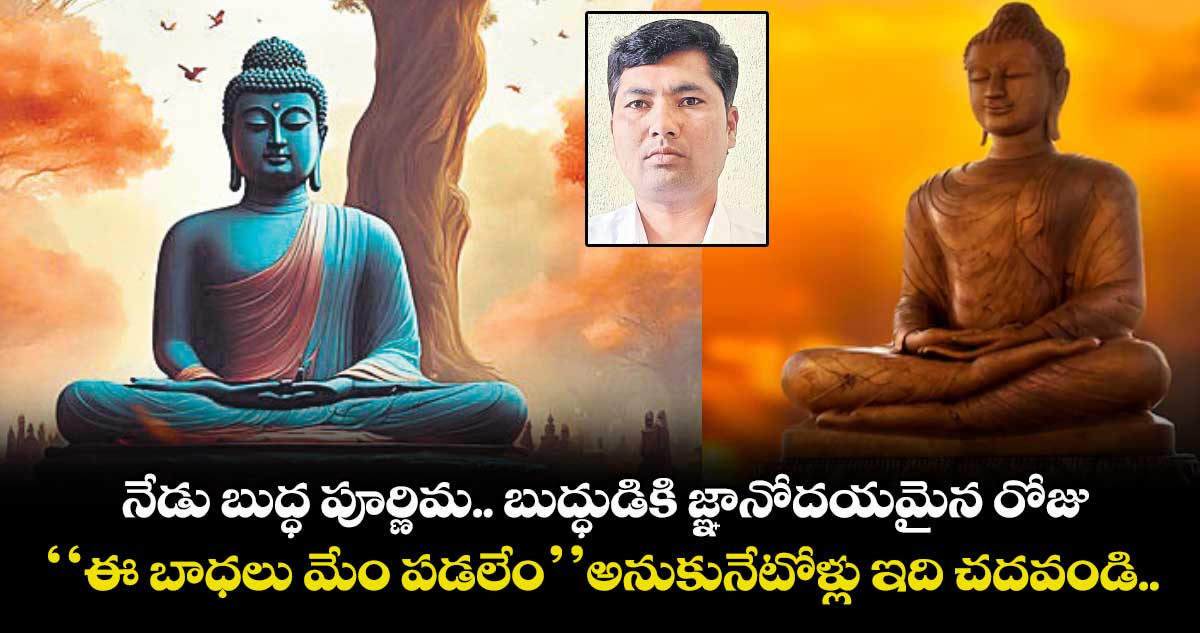 నేడు బుద్ధ పూర్ణిమ.. బుద్ధుడికి జ్ఞానోదయమైన రోజు.. ‘‘ఈ బాధలు మేం పడలేం’’ అనుకునేటోళ్లు ఇది చదవండి..