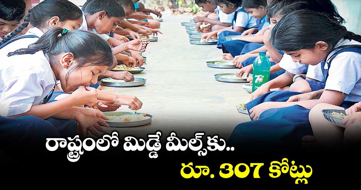 రాష్ట్రంలో మిడ్డే మీల్స్కు రూ. 307 కోట్లు