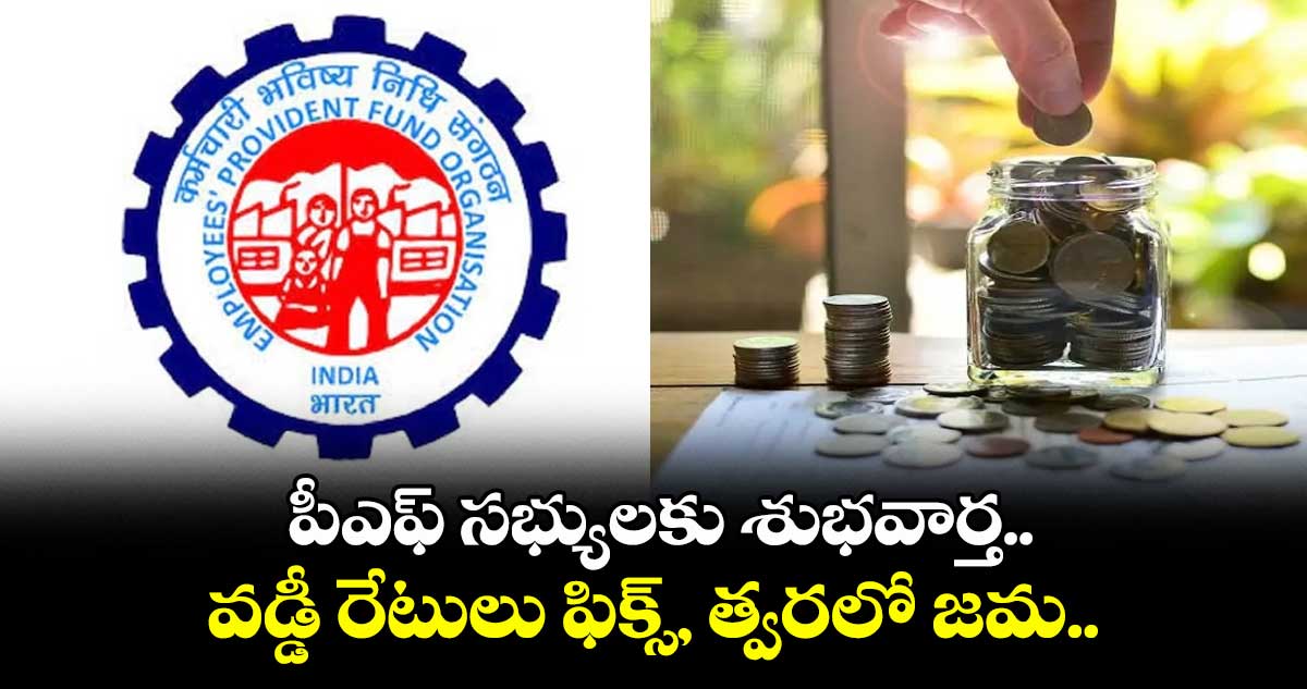 PF News: పీఎఫ్ సభ్యులకు శుభవార్త.. వడ్డీ రేటులు ఫిక్స్, త్వరలో జమ..
