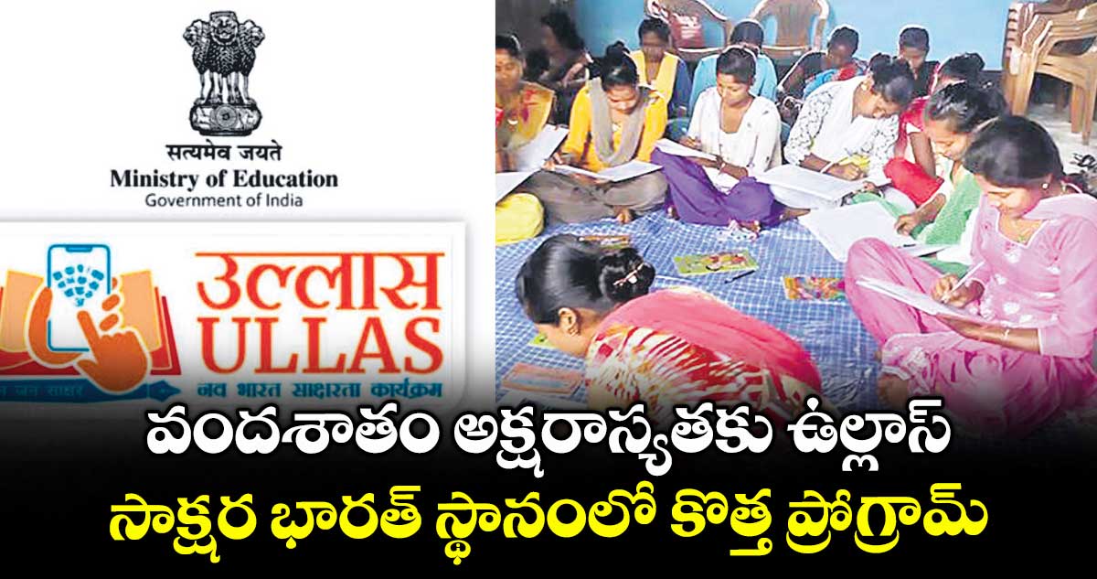 వందశాతం అక్షరాస్యతకు ఉల్లాస్..సాక్షర భారత్ స్థానంలో కొత్త ప్రోగ్రామ్