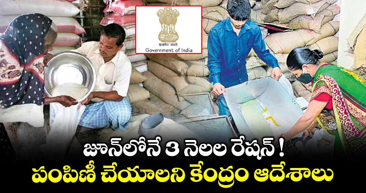 జూన్లోనే 3 నెలల రేషన్ ! .. పంపిణీ చేయాలని కేంద్రం ఆదేశాలు