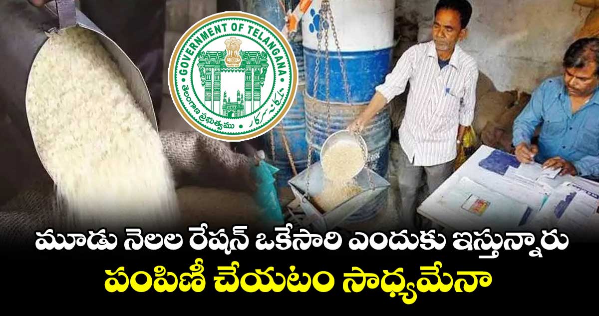 మూడు నెలల రేషన్ ఒకేసారి ఎందుకు ఇస్తున్నారు.. పంపిణీ చేయటం సాధ్యమేనా