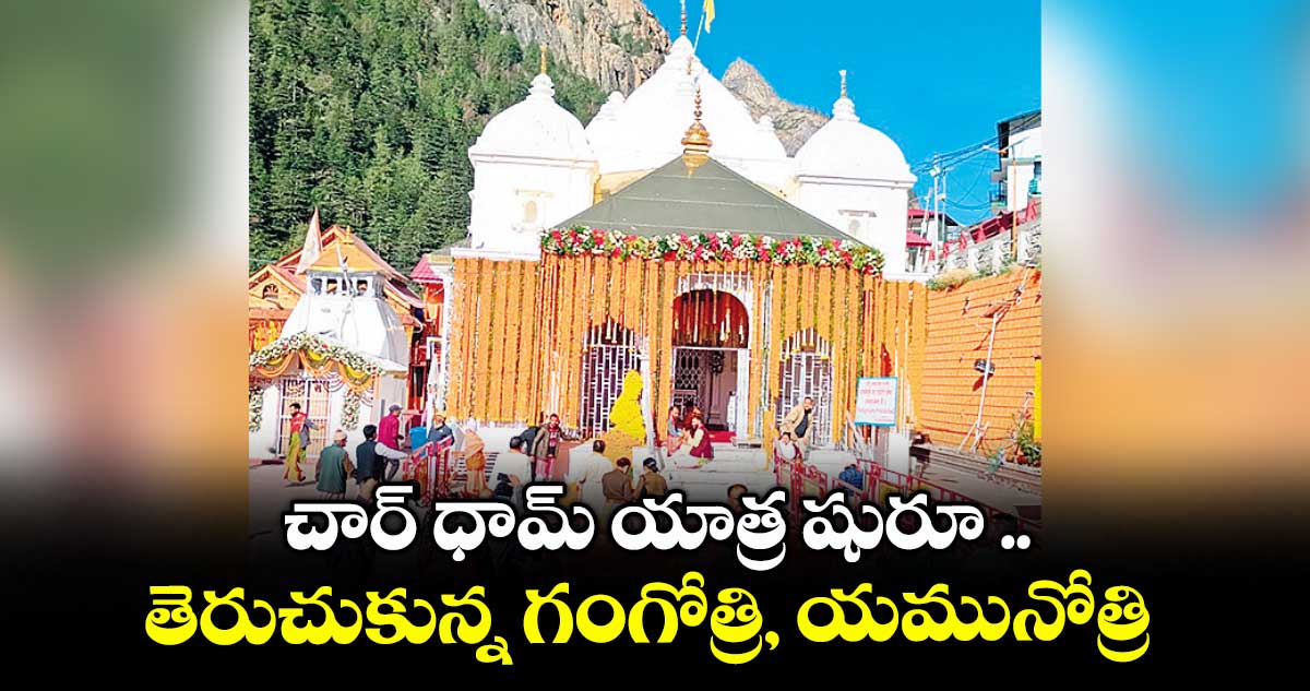 చార్ ధామ్ యాత్ర షురూ .. తెరుచుకున్న గంగోత్రి, యమునోత్రి