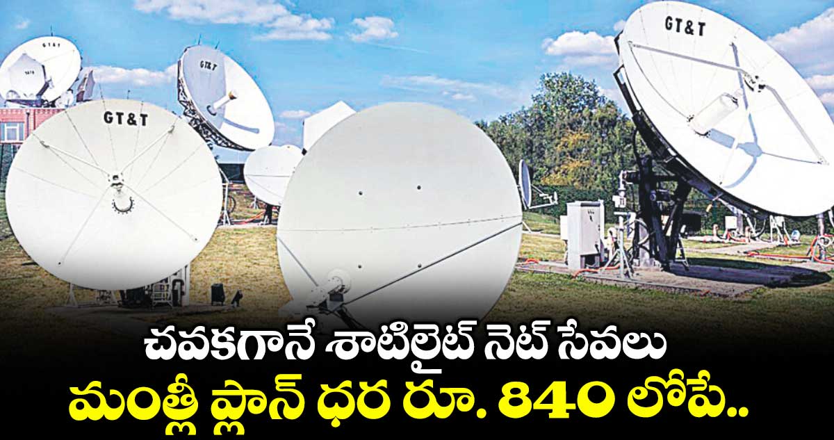 చవకగానే శాటిలైట్ నెట్ సేవలు.. మంత్లీ ప్లాన్​ ధర రూ. 840 లోపే..