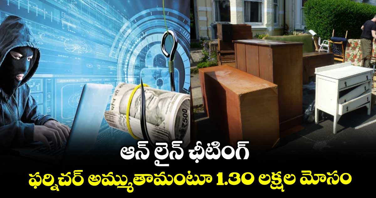 ఆన్ లైన్ ఛీటింగ్ : ఫర్నిచర్ అమ్ముతామంటూ 1.30 లక్షల మోసం