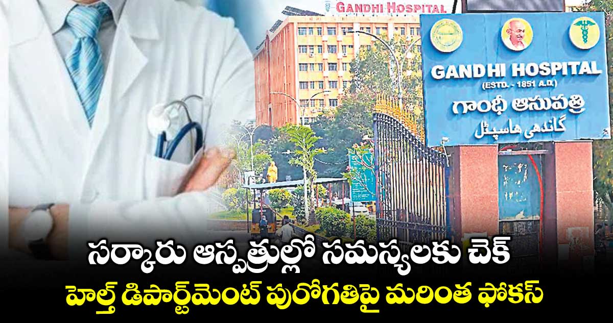 సర్కారు ఆస్పత్రుల్లో సమస్యలకు చెక్.. హెల్త్ డిపార్ట్మెంట్ పురోగతిపై మరింత ఫోకస్