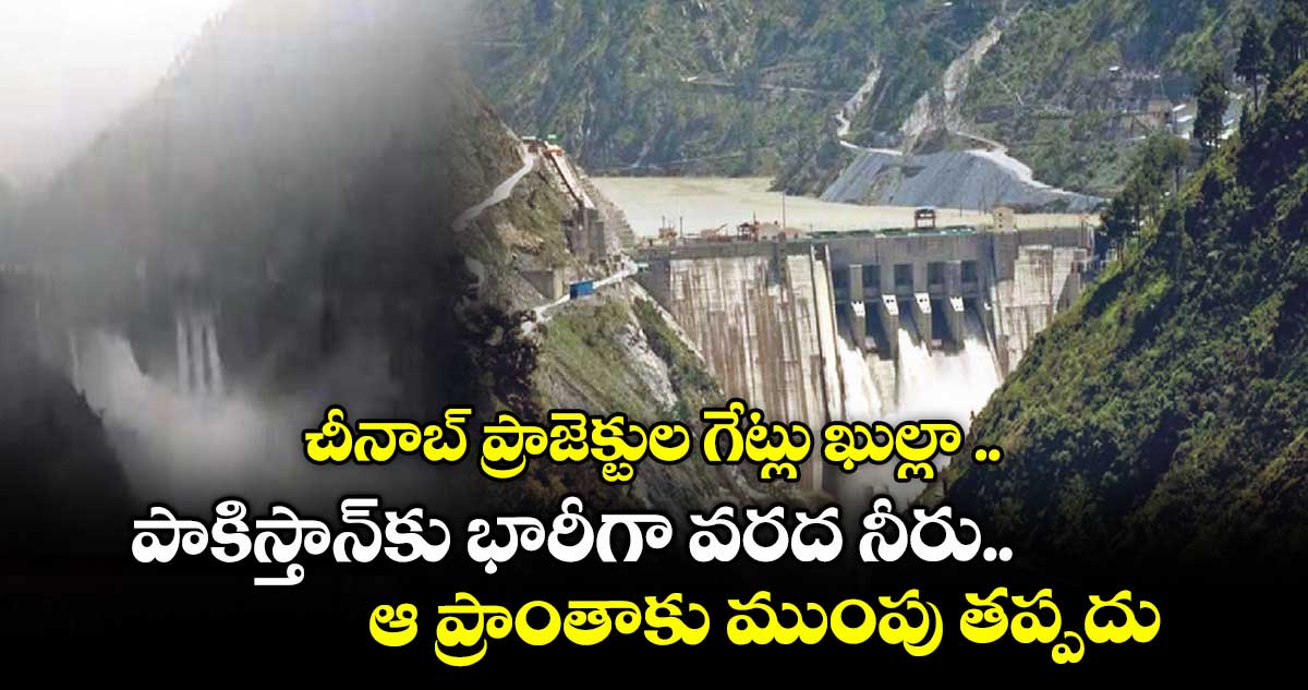 చీనాబ్ ప్రాజెక్టుల గేట్లు ఖుల్లా .. పాకిస్తాన్కు భారీగా వరద నీరు.. ఆ ప్రాంతాకు ముంపు తప్పదు