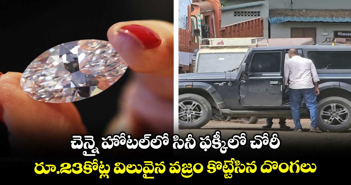 చెన్నై హోటల్లో సినీ ఫక్కీలో చోరీ.. రూ.23కోట్ల విలువైన వజ్రం కొట్టేసిన దొంగలు