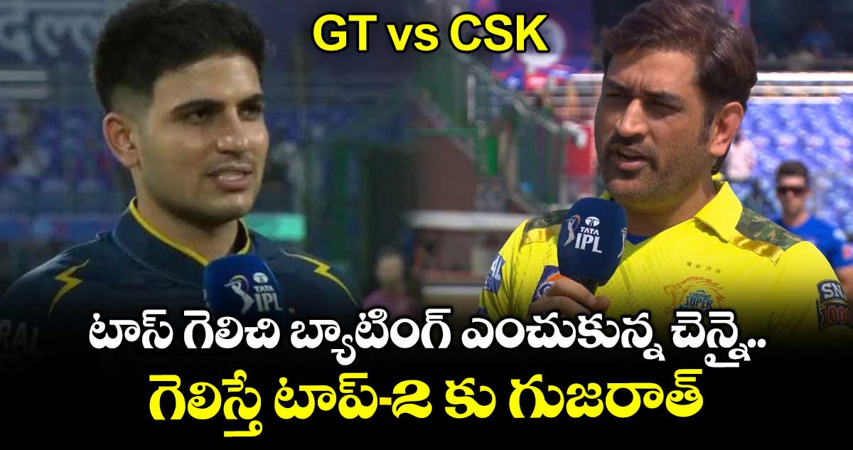GT vs CSK: టాస్ గెలిచి బ్యాటింగ్ ఎంచుకున్న చెన్నై.. గెలిస్తే టాప్-2 కు గుజరాత్