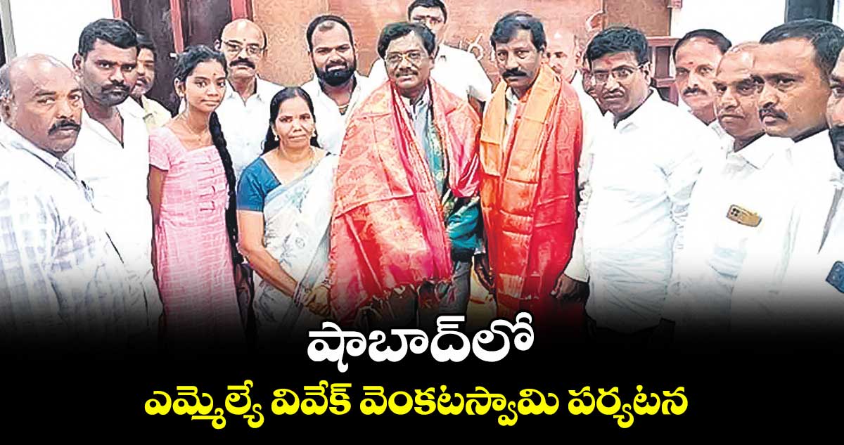 షాబాద్లో ఎమ్మెల్యే వివేక్ వెంకటస్వామి పర్యటన