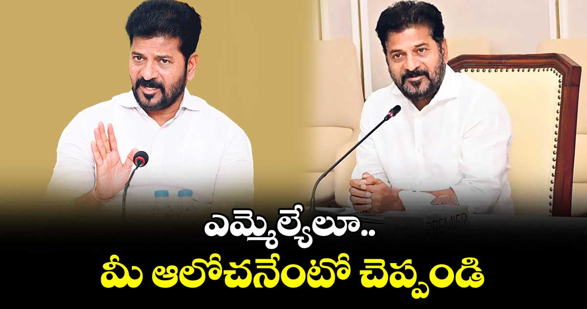 ఎమ్మెల్యేలూ..మీ ఆలోచనేంటో చెప్పండి: సీఎం రేవంత్రెడ్డి రివ్యూలు