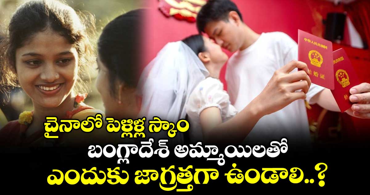 చైనాలో పెళ్లిళ్ల స్కాం : బంగ్లాదేశ్ అమ్మాయిలతో ఎందుకు జాగ్రత్తగా ఉండాలి..?