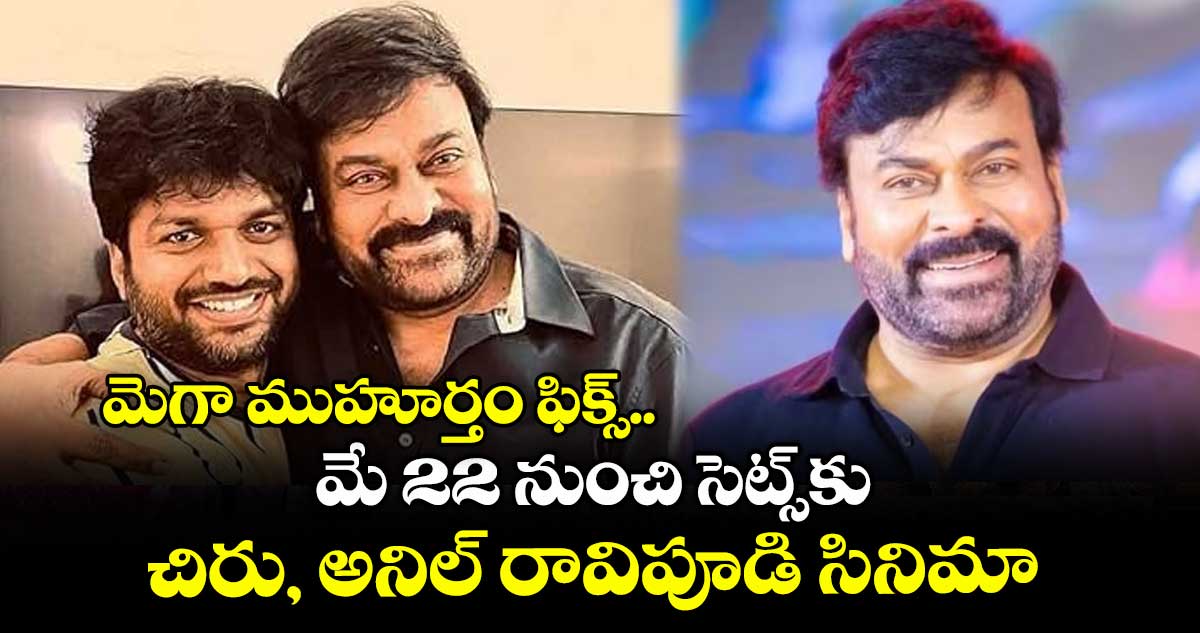 మెగా ముహూర్తం ఫిక్స్.. మే 22 నుంచి సెట్స్కు చిరు, అనిల్ రావిపూడి సినిమా