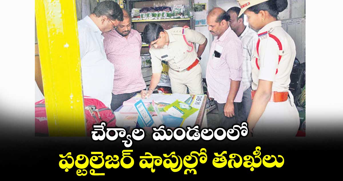 చేర్యాల మండలంలో ఫర్టిలైజర్ షాపుల్లో తనిఖీలు