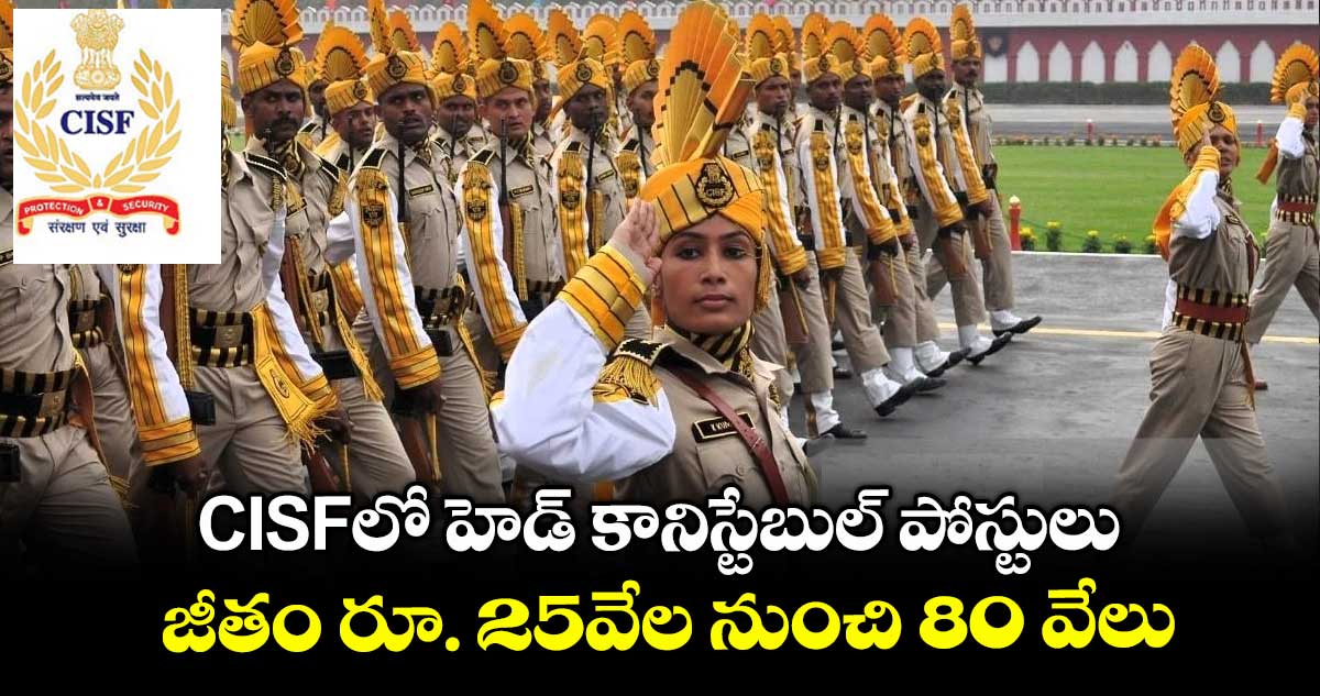 CISFలో హెడ్ కానిస్టేబుల్ పోస్టులు..జీతం రూ. 25వేల నుంచి 80 వేలు