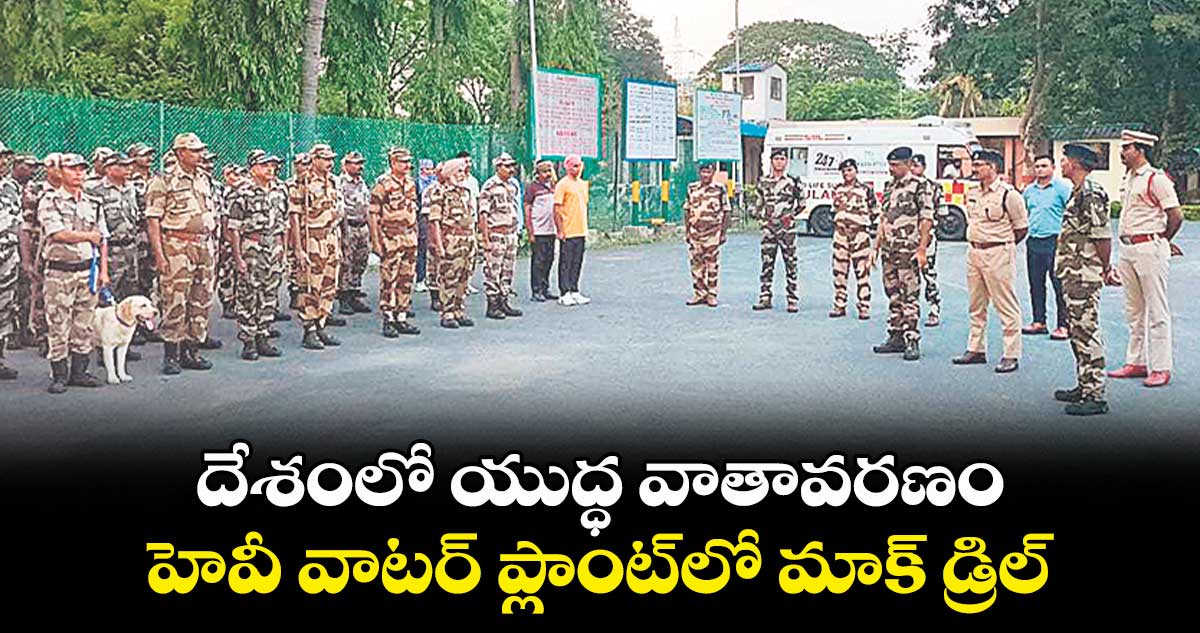 దేశంలో యుద్ధ వాతావరణం.. హెవీ వాటర్ ప్లాంట్లో మాక్ డ్రిల్
