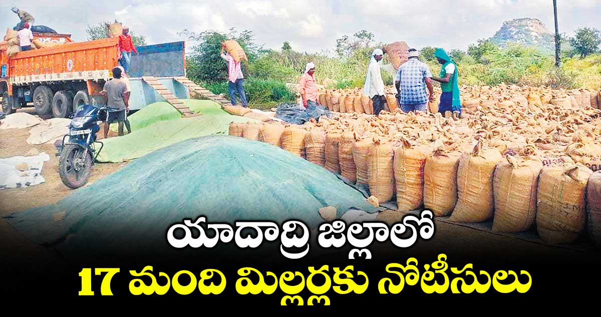 యాదాద్రి జిల్లాలో 17 మంది మిల్లర్లకు నోటీసులు
