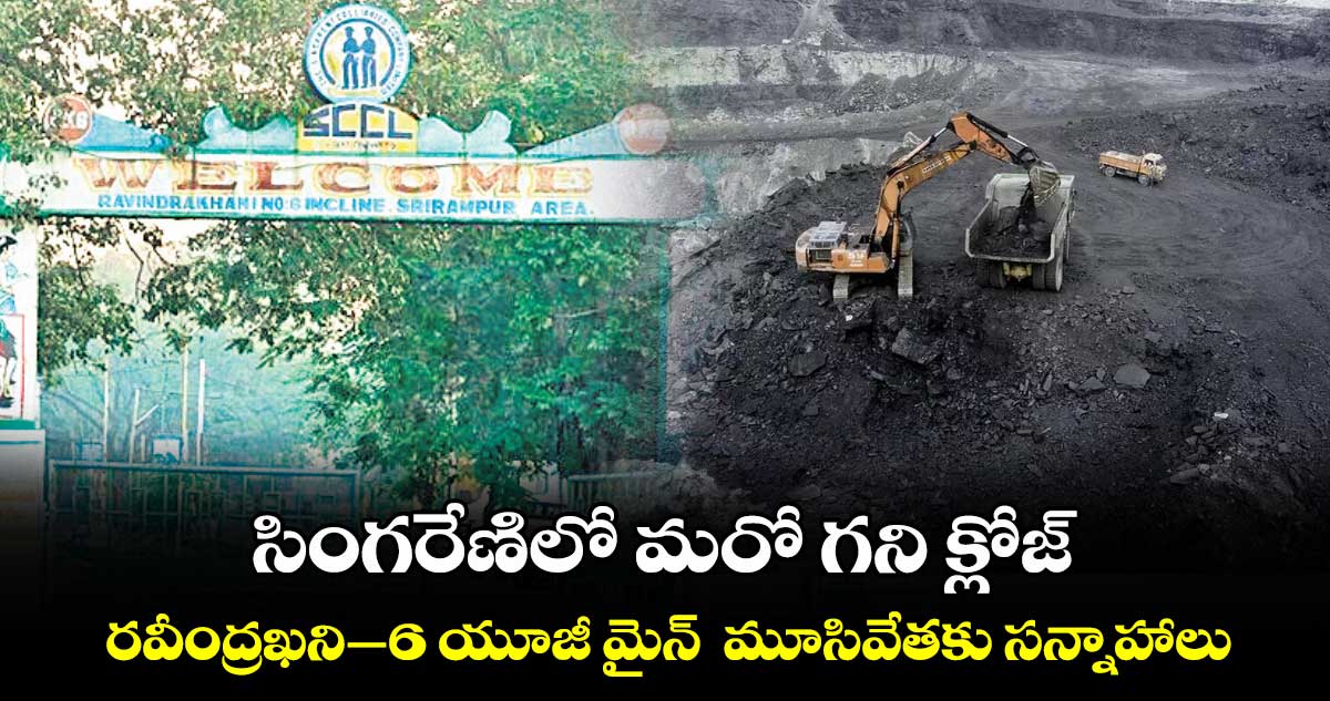 సింగరేణిలో మరో గని క్లోజ్ .. రవీంద్రఖని–6 యూజీ మైన్ మూసివేతకు సన్నాహాలు