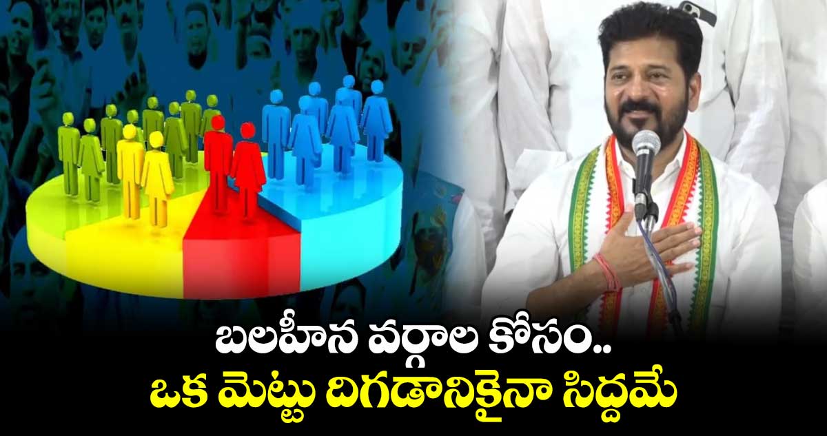 బలహీన వర్గాల కోసం ఒక మెట్టు దిగడానికైనా సిద్దమే: సీఎం రేవంత్ 