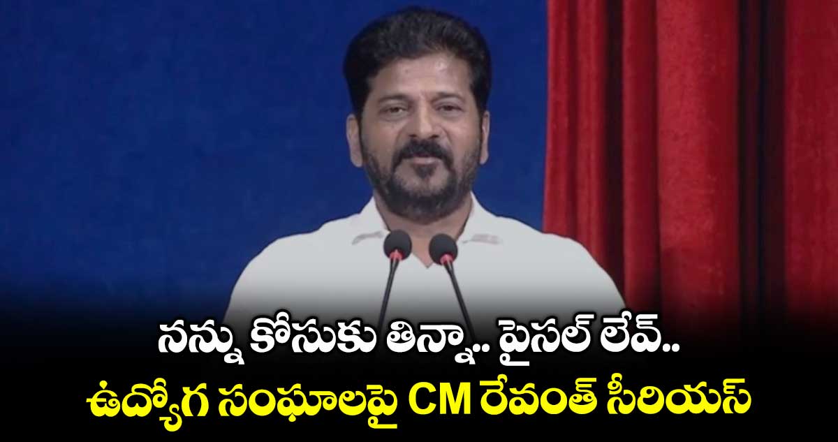 నన్ను కోసుకు తిన్నా.. పైసల్ లేవ్.. ఉద్యోగ సంఘాలపై CM రేవంత్ సీరియస్