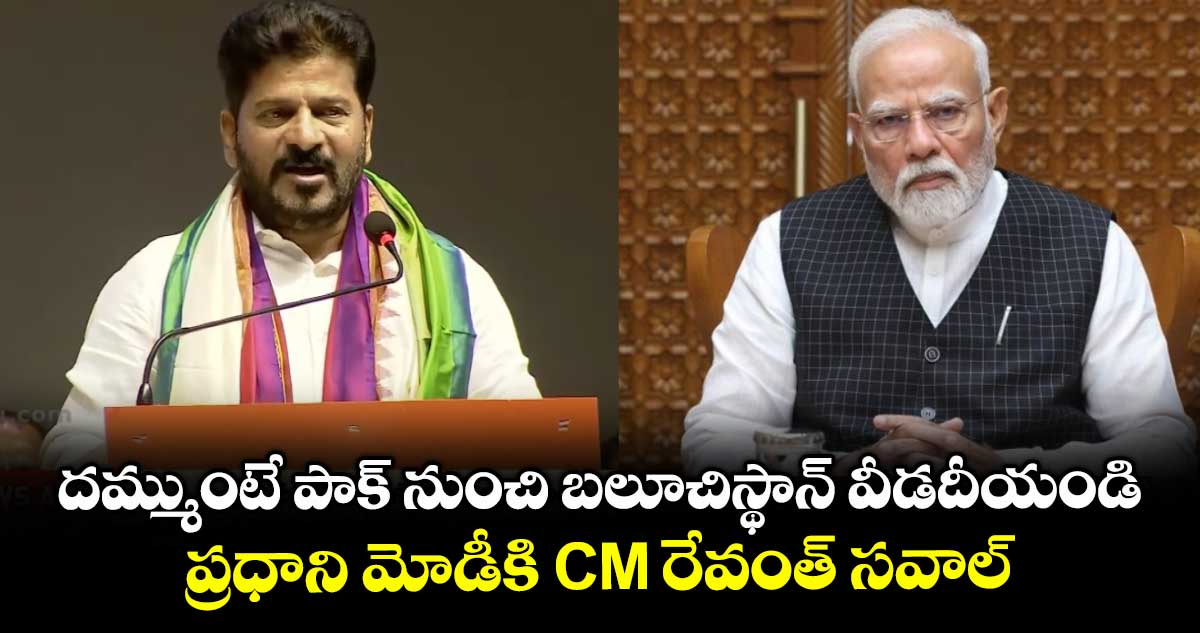 దమ్ముంటే పాక్ నుంచి బలూచిస్థాన్ వీడదీయండి: ప్రధాని మోడీకి CM రేవంత్ సవాల్