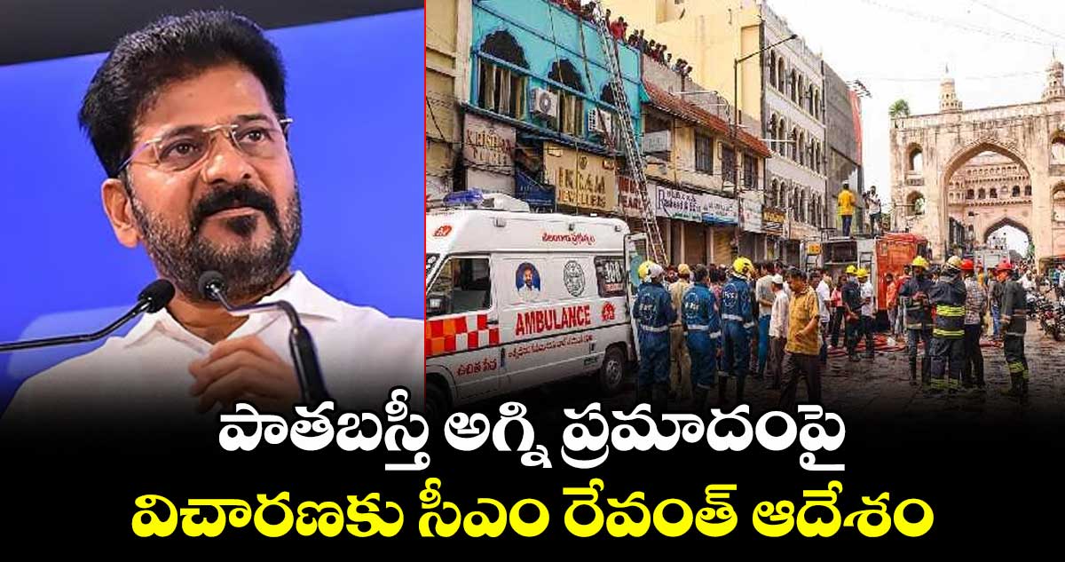 పాతబస్తీ అగ్ని ప్రమాదంపై విచారణకు సీఎం రేవంత్ ఆదేశం