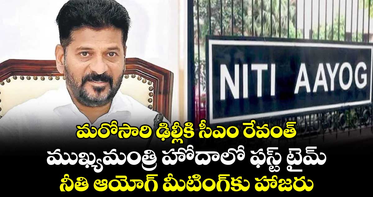 మరోసారి ఢిల్లీకి సీఎం రేవంత్.. ముఖ్యమంత్రి హోదాలో ఫస్ట్ టైమ్ నీతి ఆయోగ్ మీటింగ్కు హాజరు