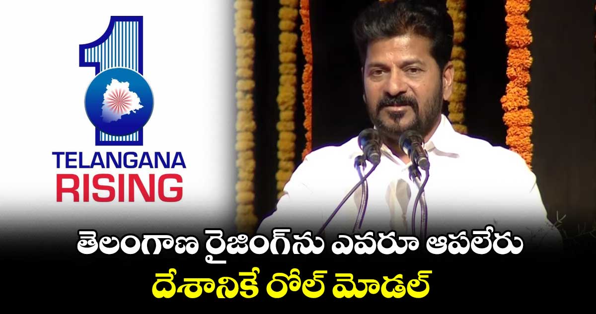 తెలంగాణ రైజింగ్ ను ఎవరూ ఆపలేరు.. దేశానికే రోల్ మోడల్ : సీఎం రేవంత్ రెడ్డి
