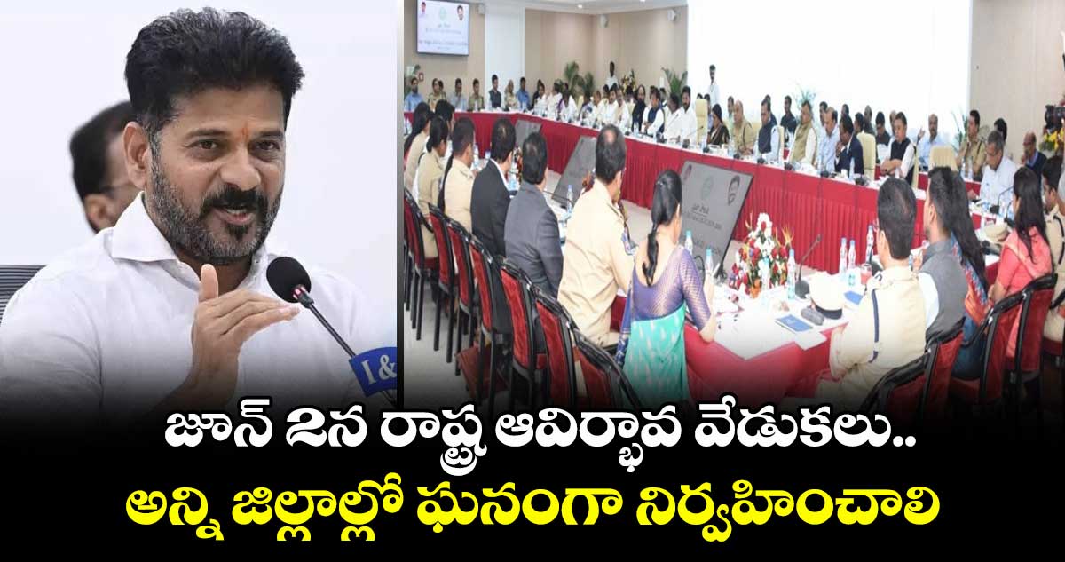 తెలంగాణ ఆవిర్భావ వేడుకల్ని అన్ని జిల్లాల్లో ఘనంగా నిర్వహించాలి: సీఎం రేవంత్ రెడ్డి