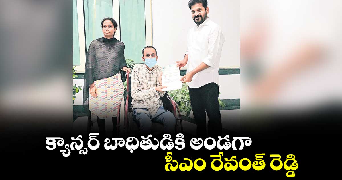 క్యాన్సర్ బాధితుడికి అండగా సీఎం రేవంత్ రెడ్డి