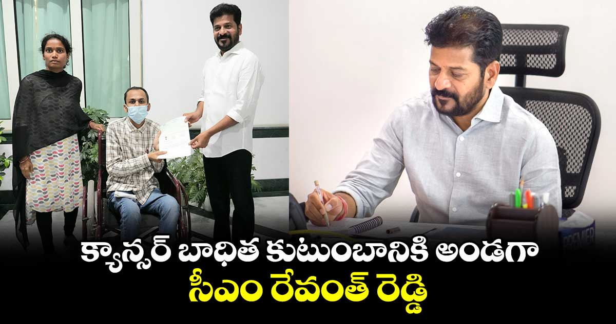 క్యాన్సర్ బాధిత కుటుంబానికి అండగా సీఎం రేవంత్ రెడ్డి