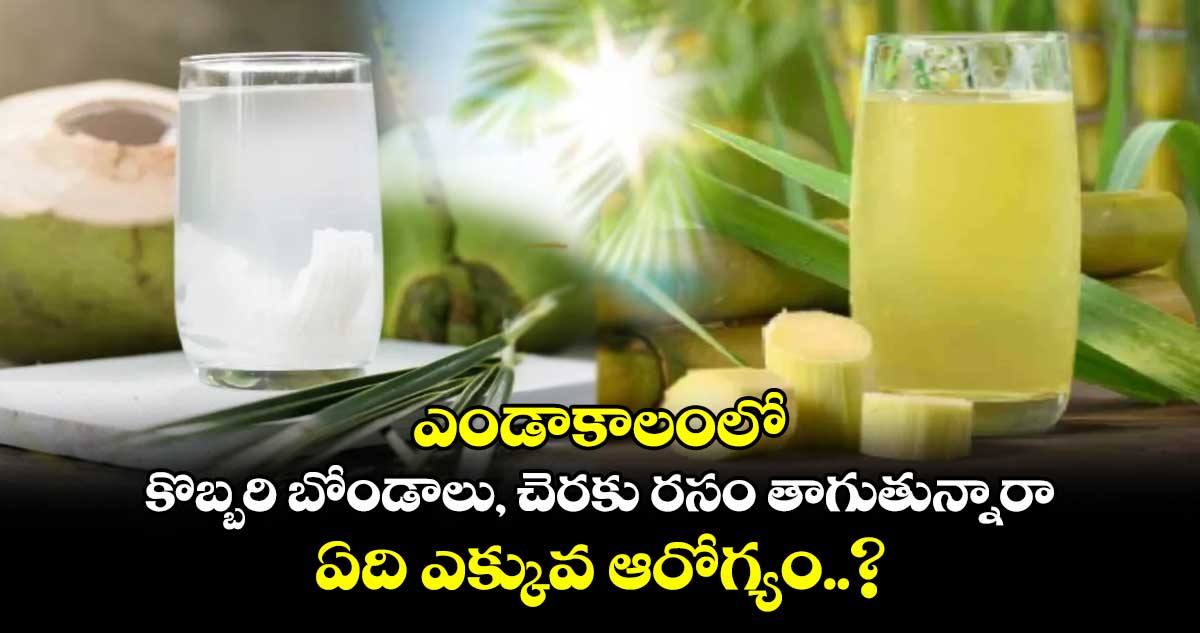 Summer Drinks:ఎండాకాలంలో కొబ్బరి బోండాలు, చెరకు రసం తాగుతున్నారా.. ఏది ఎక్కువ ఆరోగ్యం..?