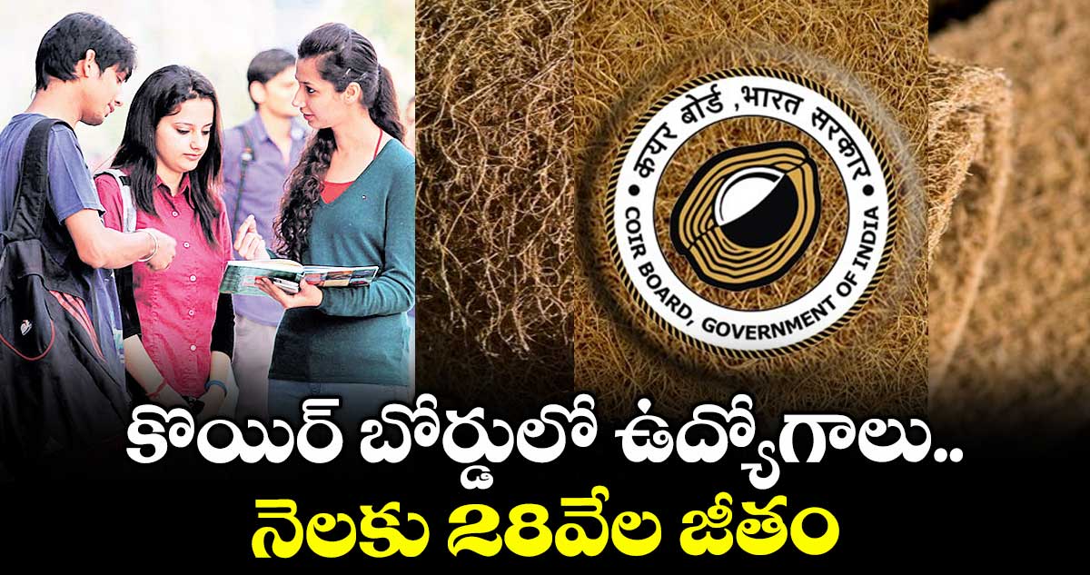 కొయిర్ బోర్డులో ఉద్యోగాలు..నెలకు 28వేల జీతం