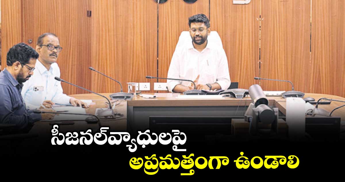 సీజనల్వ్యాధులపై అప్రమత్తంగా ఉండాలి : కలెక్టర్ జితేశ్వి.పాటిల్
