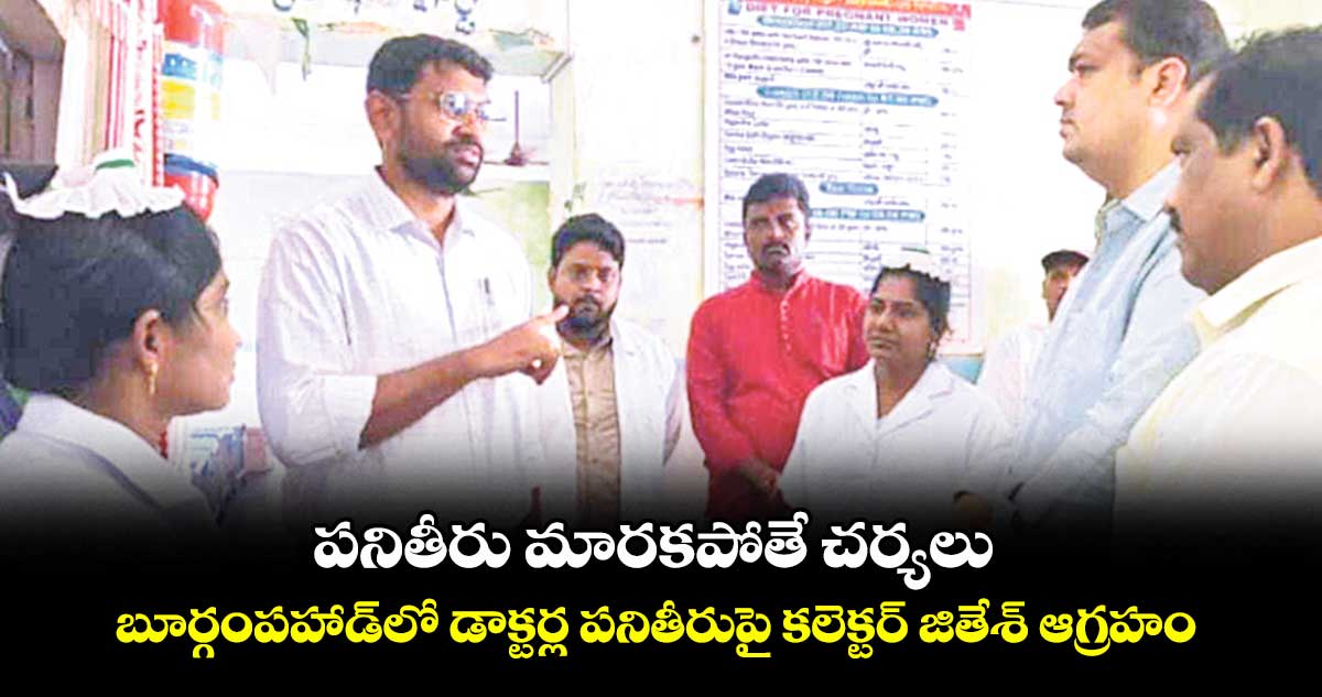పనితీరు మారకపోతే చర్యలు .. బూర్గంపహాడ్ లో డాక్టర్ల పనితీరుపై కలెక్టర్ జితేశ్ ఆగ్రహం