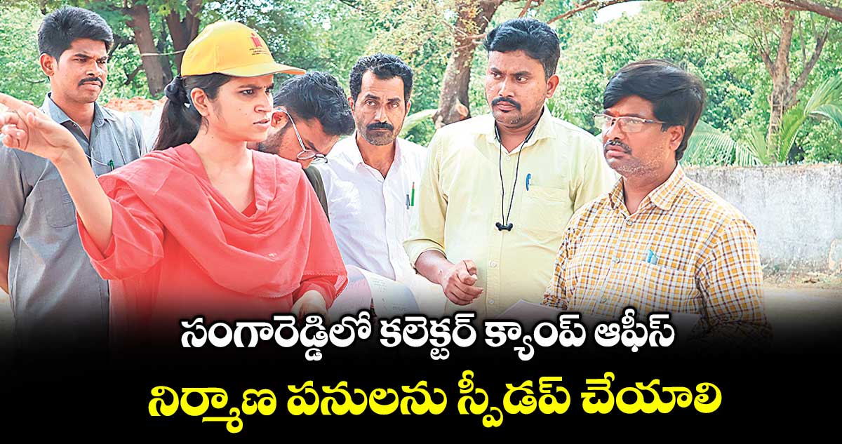 సంగారెడ్డిలో కలెక్టర్ క్యాంప్ ఆఫీస్ నిర్మాణ పనులను స్పీడప్ చేయాలి : కలెక్టర్ క్రాంతి
