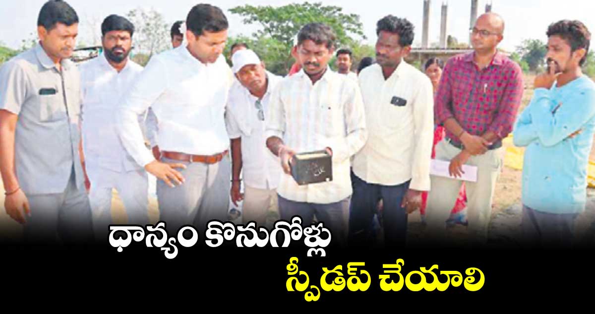 ధాన్యం కొనుగోళ్లు స్పీడప్ చేయాలి : కలెక్టర్ ముజమ్మిల్ఖాన్