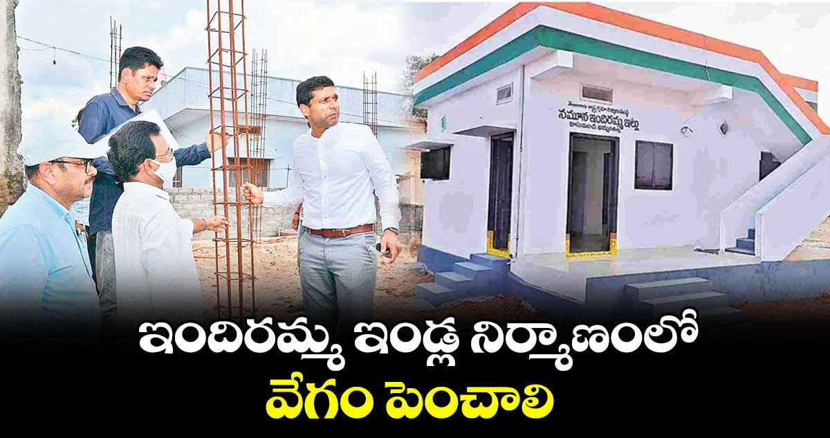 ఇందిరమ్మ ఇండ్ల నిర్మాణంలో వేగం పెంచాలి : కలెక్టర్ ముజామ్మిల్ ఖాన్