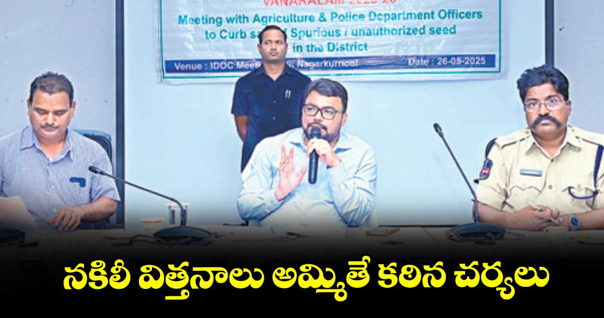 నకిలీ విత్తనాలు అమ్మితే కఠిన చర్యలు : కలెక్టర్ బదావత్ సంతోష్