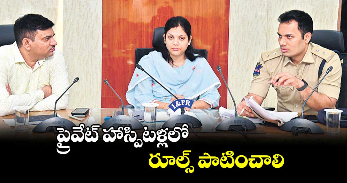 ప్రైవేట్ హాస్పిటళ్లలో రూల్స్ పాటించాలి : కలెక్టర్ పమేలాసత్పతి