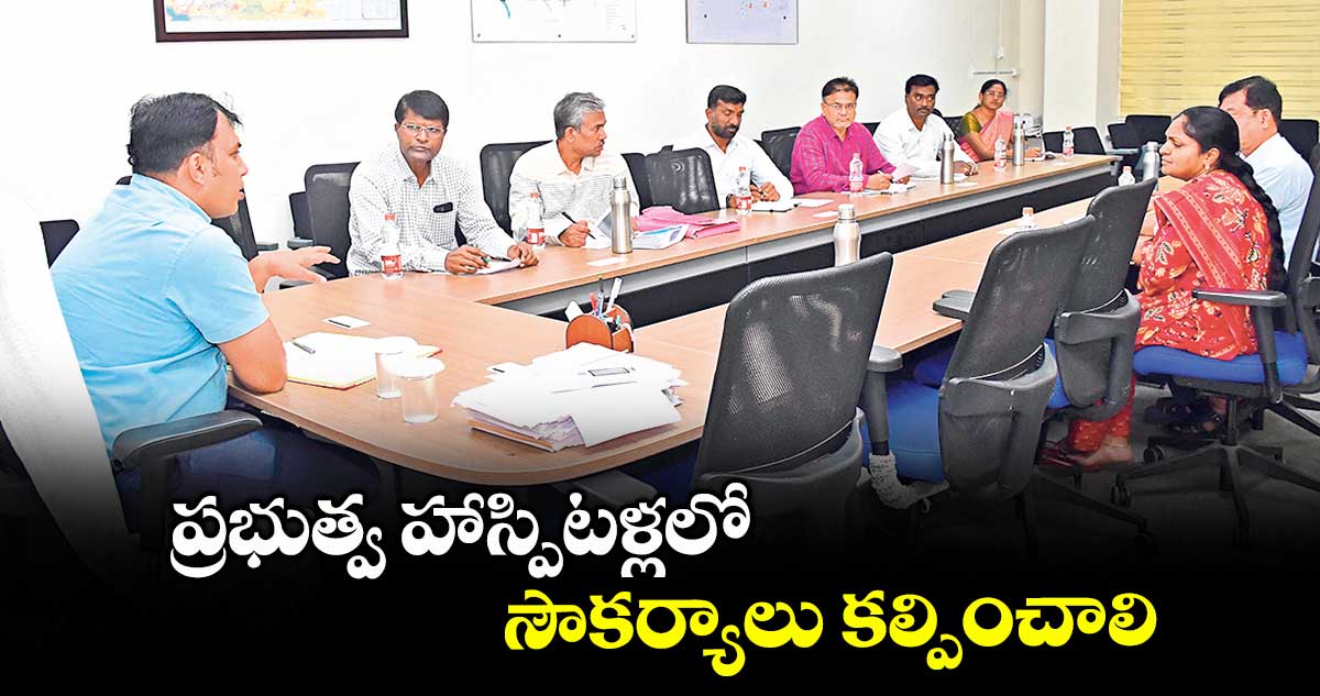 ప్రభుత్వ హాస్పిటళ్లలో సౌకర్యాలు కల్పించాలి : కలెక్టర్ సందీప్ కుమార్ ఝా