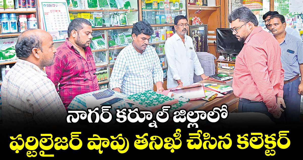 నాగర్ కర్నూల్ జిల్లాలో ఫర్టిలైజర్ షాపు తనిఖీ చేసిన కలెక్టర్