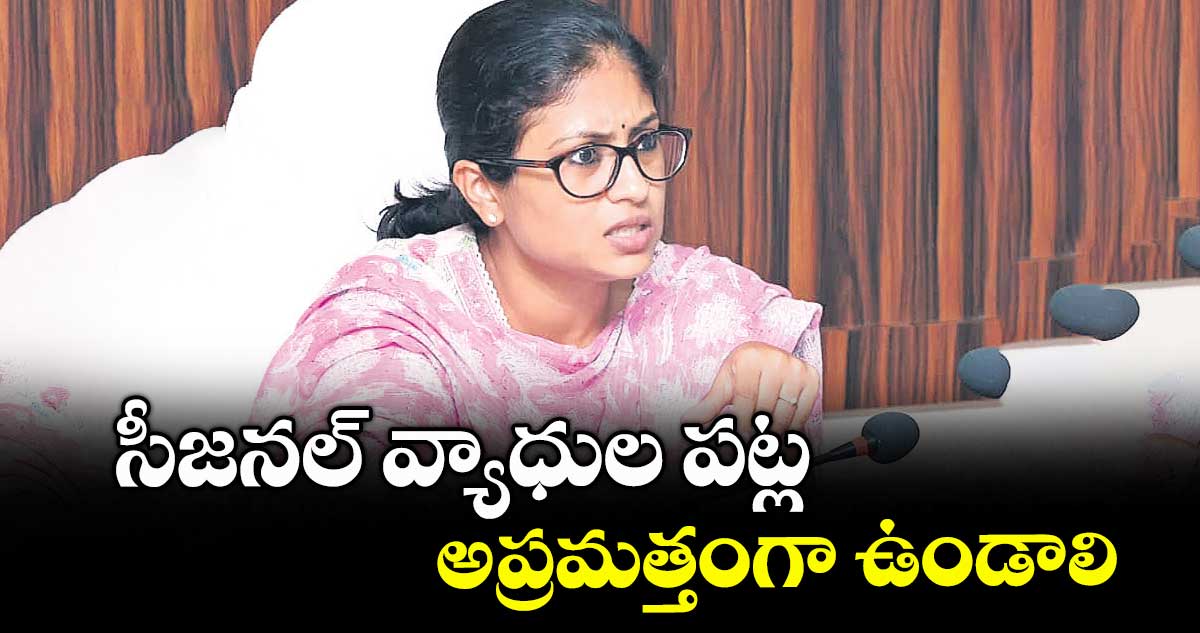 సీజనల్ వ్యాధుల పట్ల అప్రమత్తంగా ఉండాలి : కలెక్టర్ సిక్తా పట్నాయక్