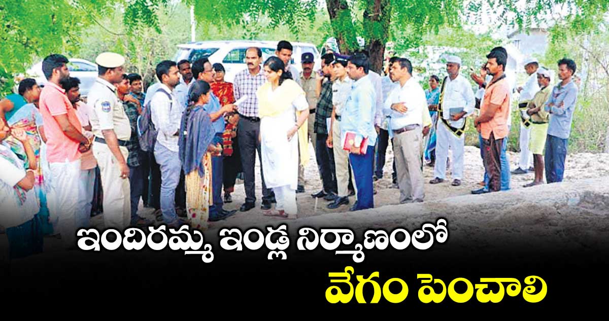 ఇందిరమ్మ ఇండ్ల నిర్మాణంలో వేగం పెంచాలి : కలెక్టర్ ఇలా త్రిపాఠి